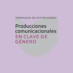 Jornadas de Intercambio “Producciones comunicacionales en clave de género”
