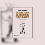 La Cámara de Diputados de la Nación propone declarar de interés “Una historia de cómo nos endeudamos” de Ariel Wilkis